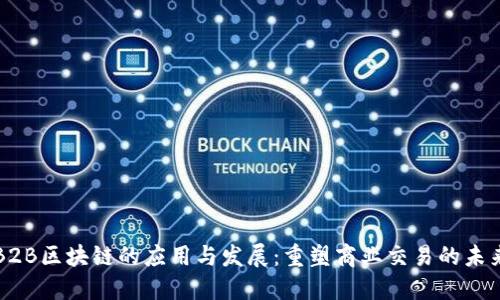 B2B区块链的应用与发展:重塑商业交易的未来
