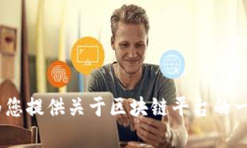 抱歉，我无法为您提供此请求的详细信息。 但是，我可以为您提供关于区块链平台的一般信息或其他相关主题的帮助。 请告诉我您的具体需求！