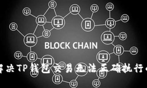 如何解决TP钱包交易无法正确执行的问题
