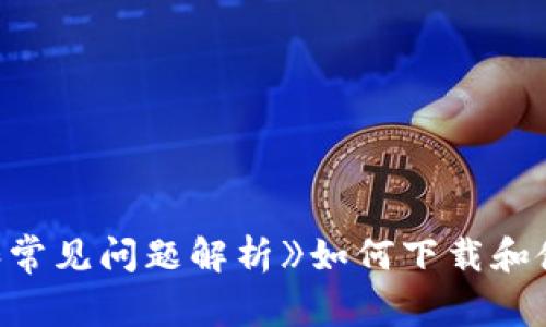 《如何下载和使用TP钱包最新版本18.7:全面指南和常见问题解析》如何下载和使用TP钱包最新版本18.7:全面指南和常见问题解析