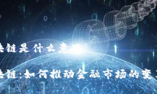 股票区块链是什么意思
股票区块链:如何推动金融市场的变革与发展