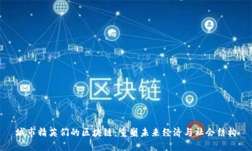 城市精英们的区块链:重塑未来经济与社会结构
