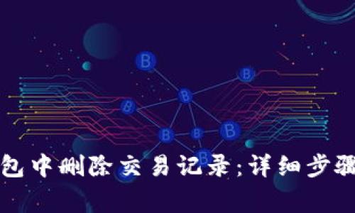 如何在TP钱包中删除交易记录:详细步骤与注意事项