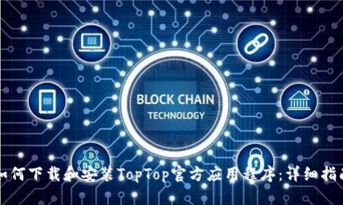 如何下载和安装TopTop官方应用程序:详细指南