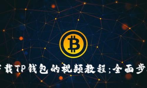 如何下载TP钱包的视频教程:全面步骤指南