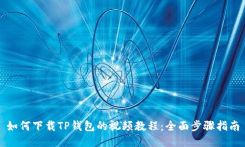 如何下载TP钱包的视频教程:全面步骤指南