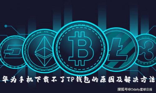 华为手机下载不了TP钱包的原因及解决方法