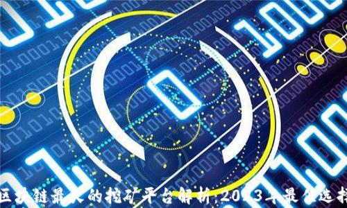 区块链最火的挖矿平台解析:2023年最佳选择