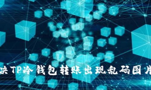 如何解决TP冷钱包转账出现乱码图片的问题