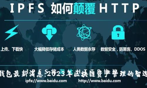 : TP钱包最新消息:2023年区块链资产管理的智选之道