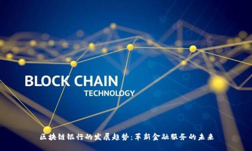 区块链银行的发展趋势:革新金融服务的未来
