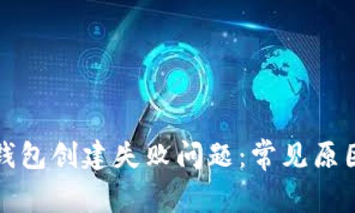 如何解决TP钱包创建失败问题:常见原因与解决方案