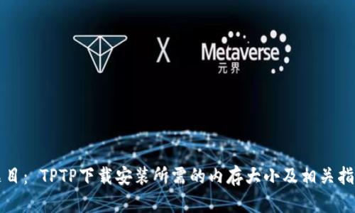 题目: TPTP下载安装所需的内存大小及相关指南