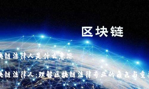 区块链法律人是什么意思
区块链法律人:理解区块链法律专业的角色与重要性