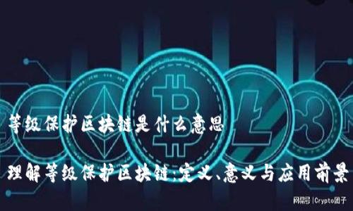 等级保护区块链是什么意思
理解等级保护区块链:定义、意义与应用前景