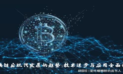 区块链后现代发展的趋势:技术进步与应用全面升级