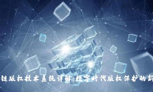 区块链版权技术系统详解:数字时代版权保护的新风向