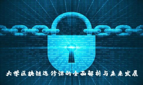 大学区块链选修课的全面解析与未来发展