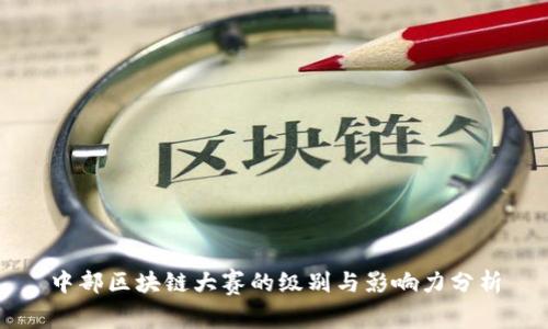 中部区块链大赛的级别与影响力分析