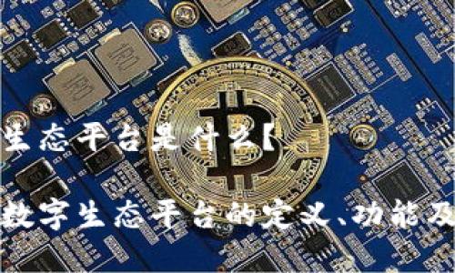 区块链数字生态平台是什么?
探索区块链数字生态平台的定义、功能及其未来发展
