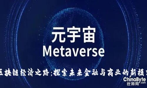 区块链经济之路:探索未来金融与商业的新模式