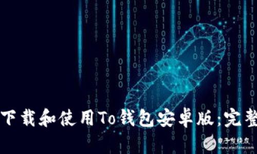 如何下载和使用To钱包安卓版:完整指南