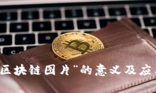 “微信区块链图片”的意义及应用解析
