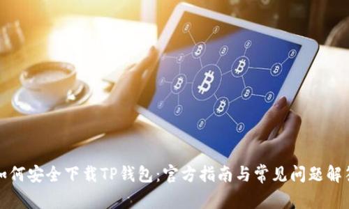 如何安全下载TP钱包:官方指南与常见问题解答