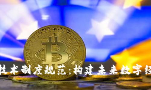 : 区块链技术制度规范：构建未来数字经济的基石
