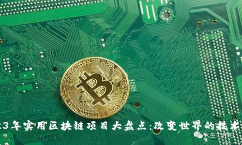 2023年实用区块链项目大盘点:改变世界的技术应用