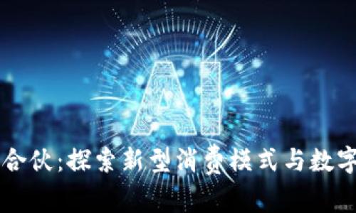 区块链消费合伙:探索新型消费模式与数字经济的未来