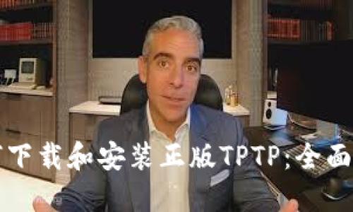 如何下载和安装正版TPTP:全面指南