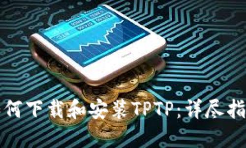 如何下载和安装TPTP:详尽指南