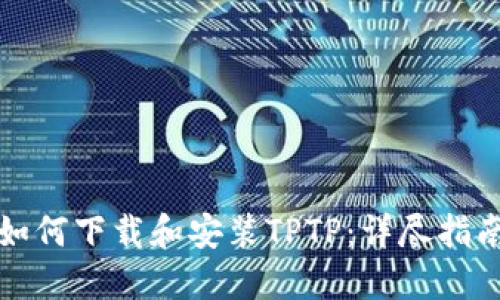 如何下载和安装TPTP:详尽指南