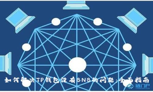 如何解决TP钱包没有BNB的问题:全面指南