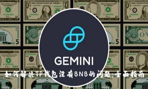 如何解决TP钱包没有BNB的问题:全面指南