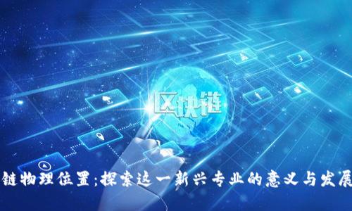 区块链物理位置:探索这一新兴专业的意义与发展前景