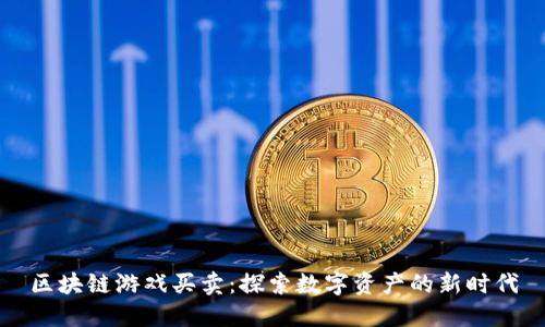 区块链游戏买卖:探索数字资产的新时代
