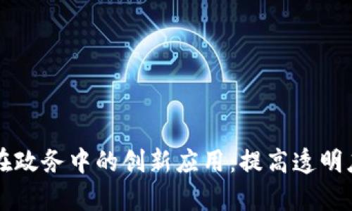 区块链在政务中的创新应用:提高透明度和效率
