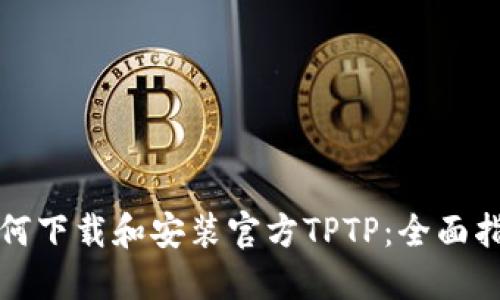 如何下载和安装官方TPTP:全面指导