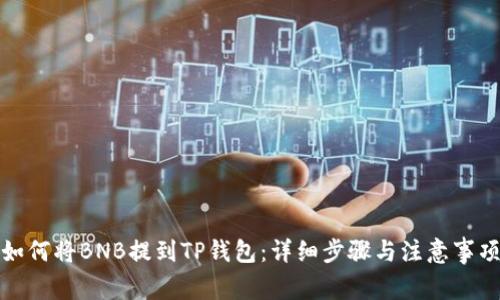 如何将BNB提到TP钱包:详细步骤与注意事项
