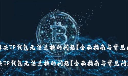 : 如何解决TP钱包无法兑换的问题?全面指南与常见问题解答
如何解决TP钱包无法兑换的问题?全面指南与常见问题解答