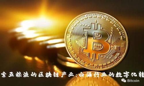 探索五粮液的区块链产业:白酒行业的数字化转型