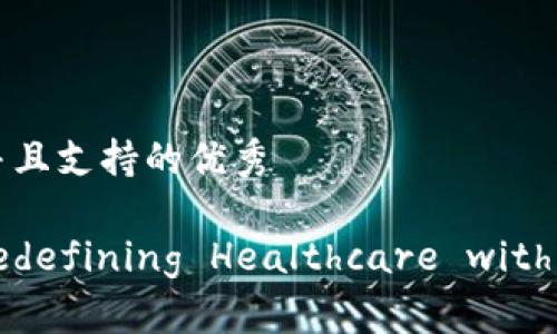 思考一个符合用户搜索并且支持的优秀
区块链金融医疗平台: redefining Healthcare with Blockchain Technology
