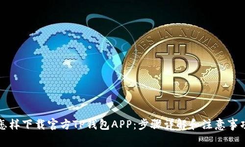 怎样下载官方TP钱包APP:步骤详解和注意事项