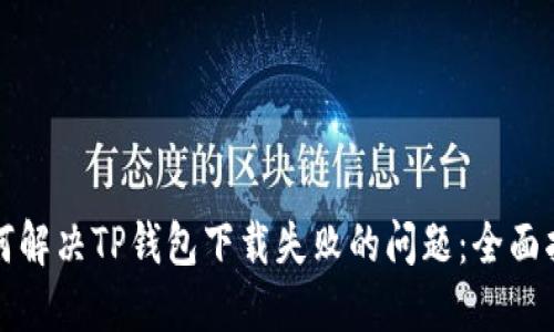 如何解决TP钱包下载失败的问题:全面指南