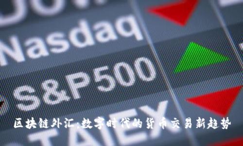 区块链外汇:数字时代的货币交易新趋势