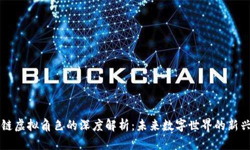 区块链虚拟角色的深度解析:未来数字世界的新兴现象