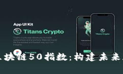 深入解析深圳区块链50指数:构建未来数字经济的基石