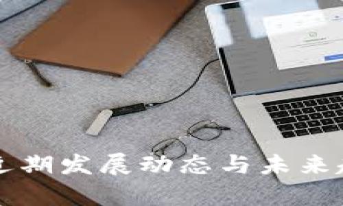 区块链近期发展动态与未来趋势分析